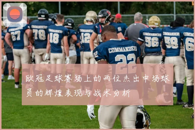 欧冠足球赛场上的两位杰出中场球员的辉煌表现与战术分析