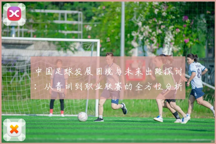 中国足球发展困境与未来出路探讨：从青训到职业联赛的全方位分析
