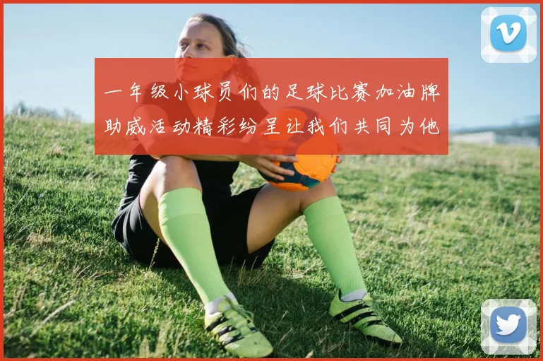 一年级小球员们的足球比赛加油牌助威活动精彩纷呈让我们共同为他们加油助力