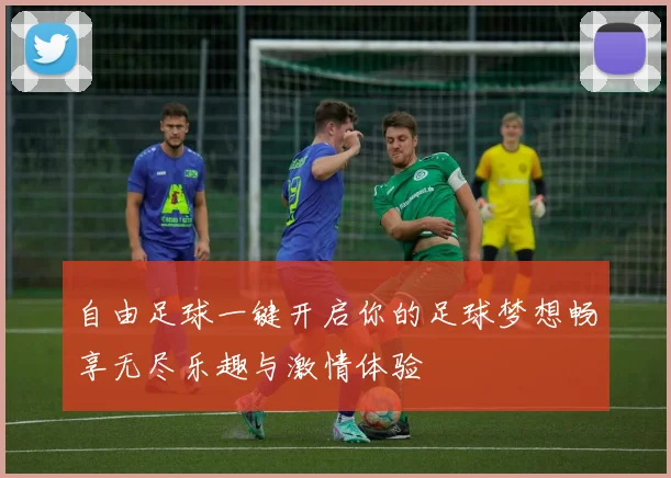 自由足球一键开启你的足球梦想畅享无尽乐趣与激情体验