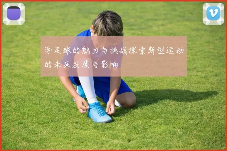浮足球的魅力与挑战探索新型运动的未来发展与影响